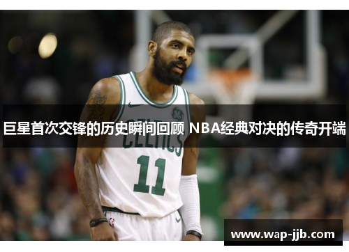 巨星首次交锋的历史瞬间回顾 NBA经典对决的传奇开端