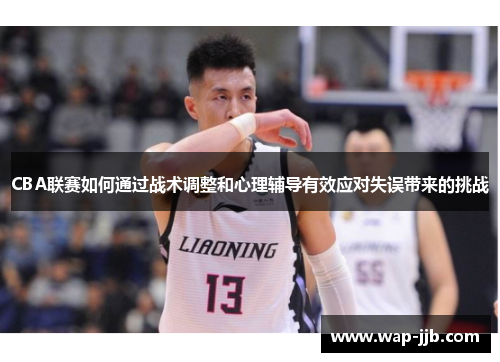 CBA联赛如何通过战术调整和心理辅导有效应对失误带来的挑战