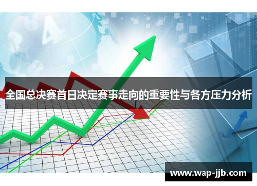 全国总决赛首日决定赛事走向的重要性与各方压力分析
