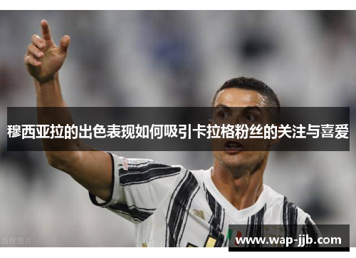 穆西亚拉的出色表现如何吸引卡拉格粉丝的关注与喜爱
