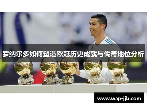 罗纳尔多如何塑造欧冠历史成就与传奇地位分析