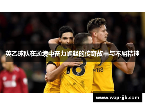 英乙球队在逆境中奋力崛起的传奇故事与不屈精神