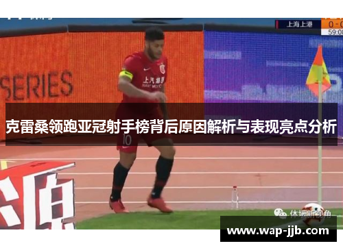 克雷桑领跑亚冠射手榜背后原因解析与表现亮点分析