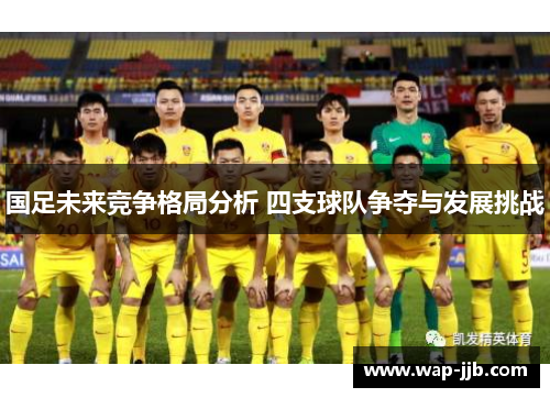 国足未来竞争格局分析 四支球队争夺与发展挑战