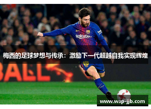 梅西的足球梦想与传承：激励下一代超越自我实现辉煌