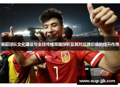 英超球队文化建设与全球传播策略探析及其对品牌价值的提升作用