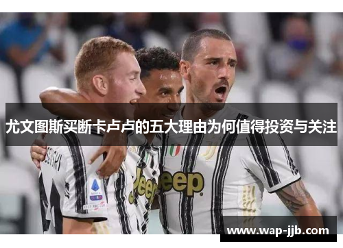 尤文图斯买断卡卢卢的五大理由为何值得投资与关注