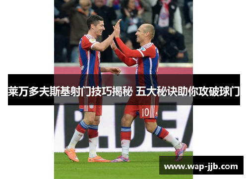 莱万多夫斯基射门技巧揭秘 五大秘诀助你攻破球门