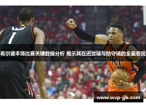 希尔德本场比赛关键数据分析 揭示其在进攻端与防守端的全面表现