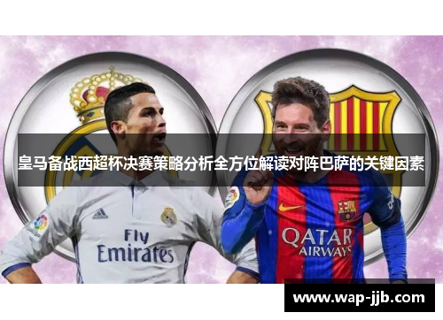 皇马备战西超杯决赛策略分析全方位解读对阵巴萨的关键因素