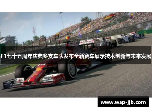 F1七十五周年庆典多支车队发布全新赛车展示技术创新与未来发展
