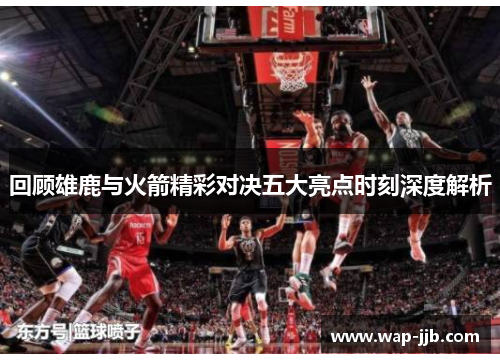 回顾雄鹿与火箭精彩对决五大亮点时刻深度解析