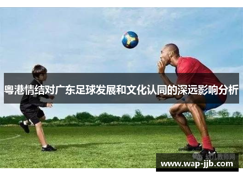 粤港情结对广东足球发展和文化认同的深远影响分析