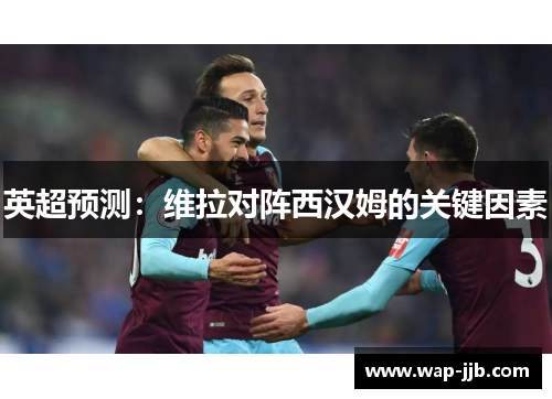 英超预测：维拉对阵西汉姆的关键因素