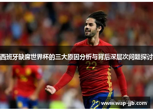 西班牙缺席世界杯的三大原因分析与背后深层次问题探讨