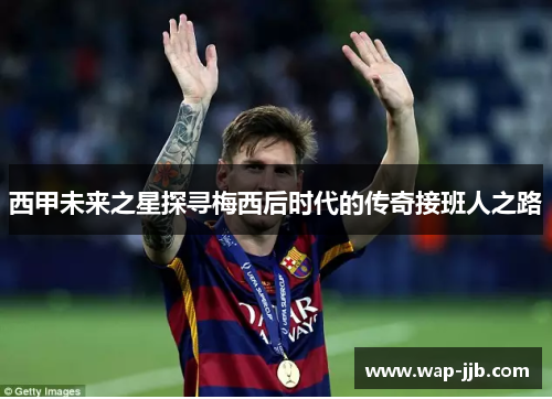 西甲未来之星探寻梅西后时代的传奇接班人之路