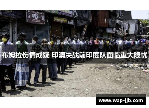 布姆拉伤情成疑 印澳决战前印度队面临重大隐忧