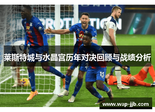 莱斯特城与水晶宫历年对决回顾与战绩分析