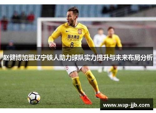 赵健博加盟辽宁铁人助力球队实力提升与未来布局分析