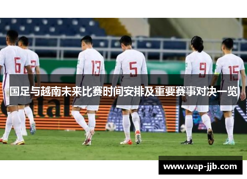 国足与越南未来比赛时间安排及重要赛事对决一览