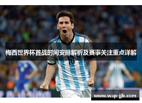 梅西世界杯首战时间安排解析及赛事关注重点详解