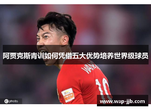 阿贾克斯青训如何凭借五大优势培养世界级球员