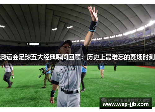 奥运会足球五大经典瞬间回顾：历史上最难忘的赛场时刻