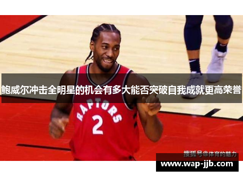 鲍威尔冲击全明星的机会有多大能否突破自我成就更高荣誉