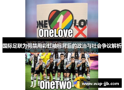 国际足联为何禁用彩虹袖标背后的政治与社会争议解析