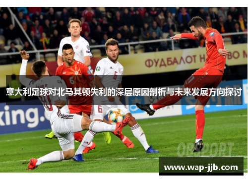 意大利足球对北马其顿失利的深层原因剖析与未来发展方向探讨
