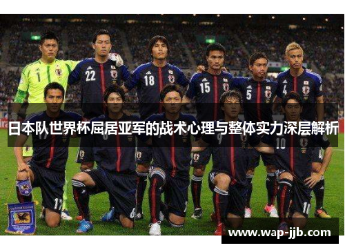 日本队世界杯屈居亚军的战术心理与整体实力深层解析