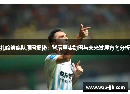 扎哈维离队原因揭秘：背后真实动因与未来发展方向分析