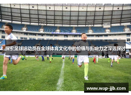 探索足球运动员在全球体育文化中的价值与影响力之深远探讨